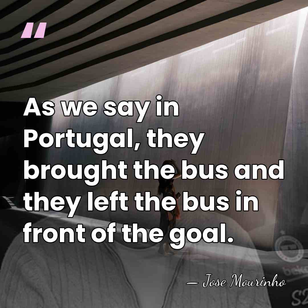 As we say in Portugal, they brought the bus and they left&hellip; - Jose Mourinho