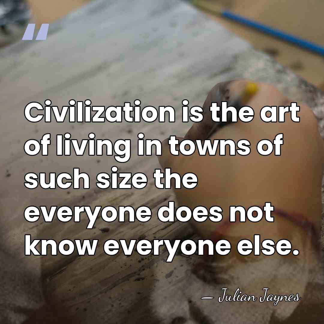 Civilization is the art of living in towns of such size the&hellip; - Julian Jaynes