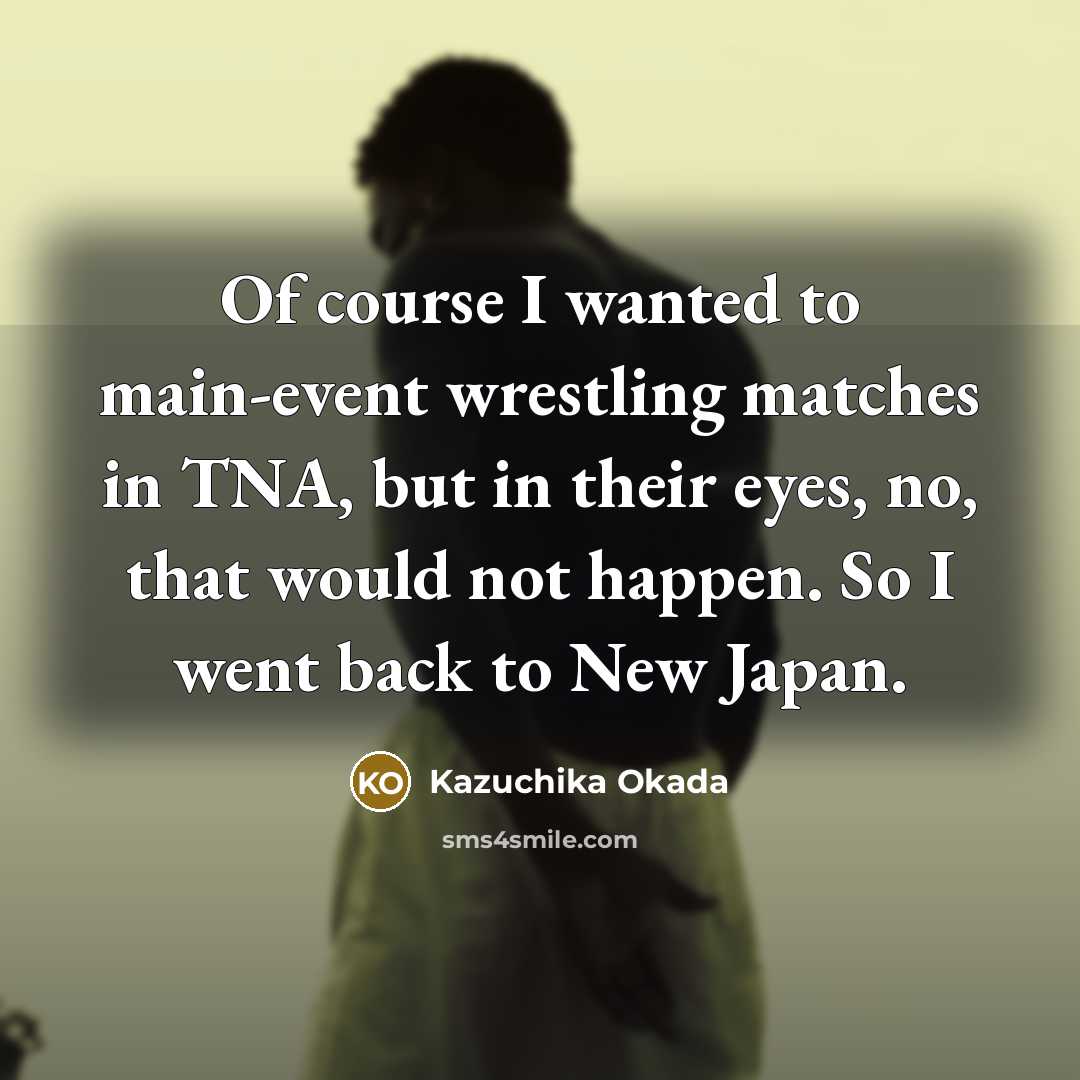 “Of course I wanted to main-event wrestling matches in TNA,…” quote by Kazuchika Okada
