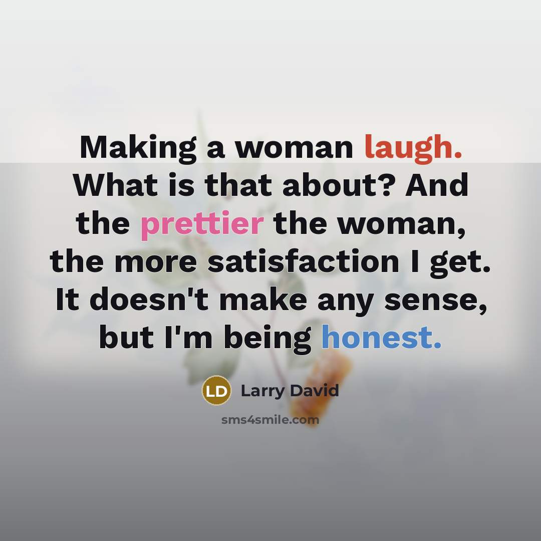 “Making a woman laugh. What is that about? And the…” quote by Larry David