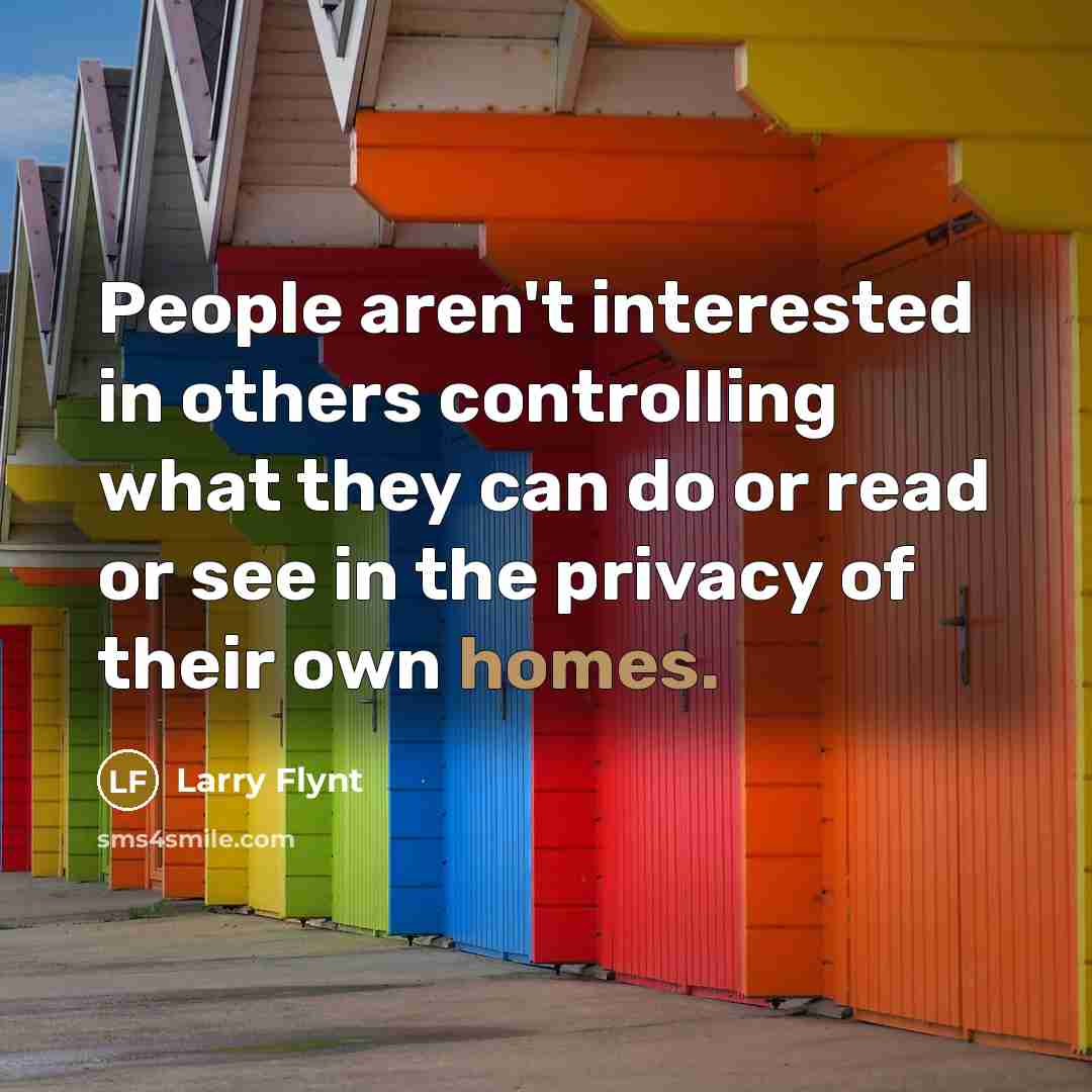 “People aren't interested in others controlling what they can do or read or see in the privacy of their own homes.” quote by Larry Flynt