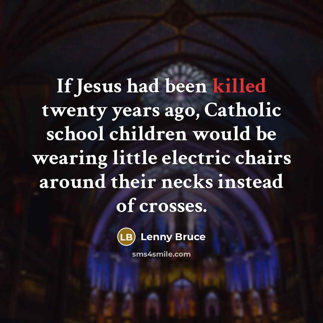 “If Jesus had been killed twenty years ago, Catholic school…” quote by Lenny Bruce