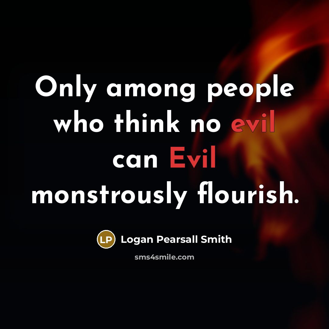 “Only among people who think no evil can Evil monstrously…” quote by Logan Pearsall Smith