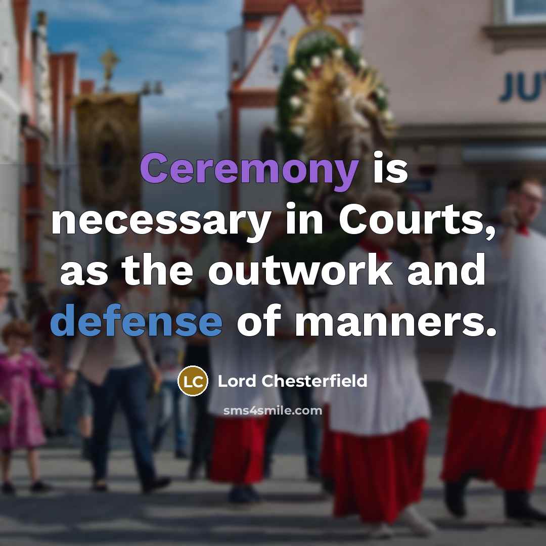 “Ceremony is necessary in Courts, as the outwork and defense…” quote by Lord Chesterfield
