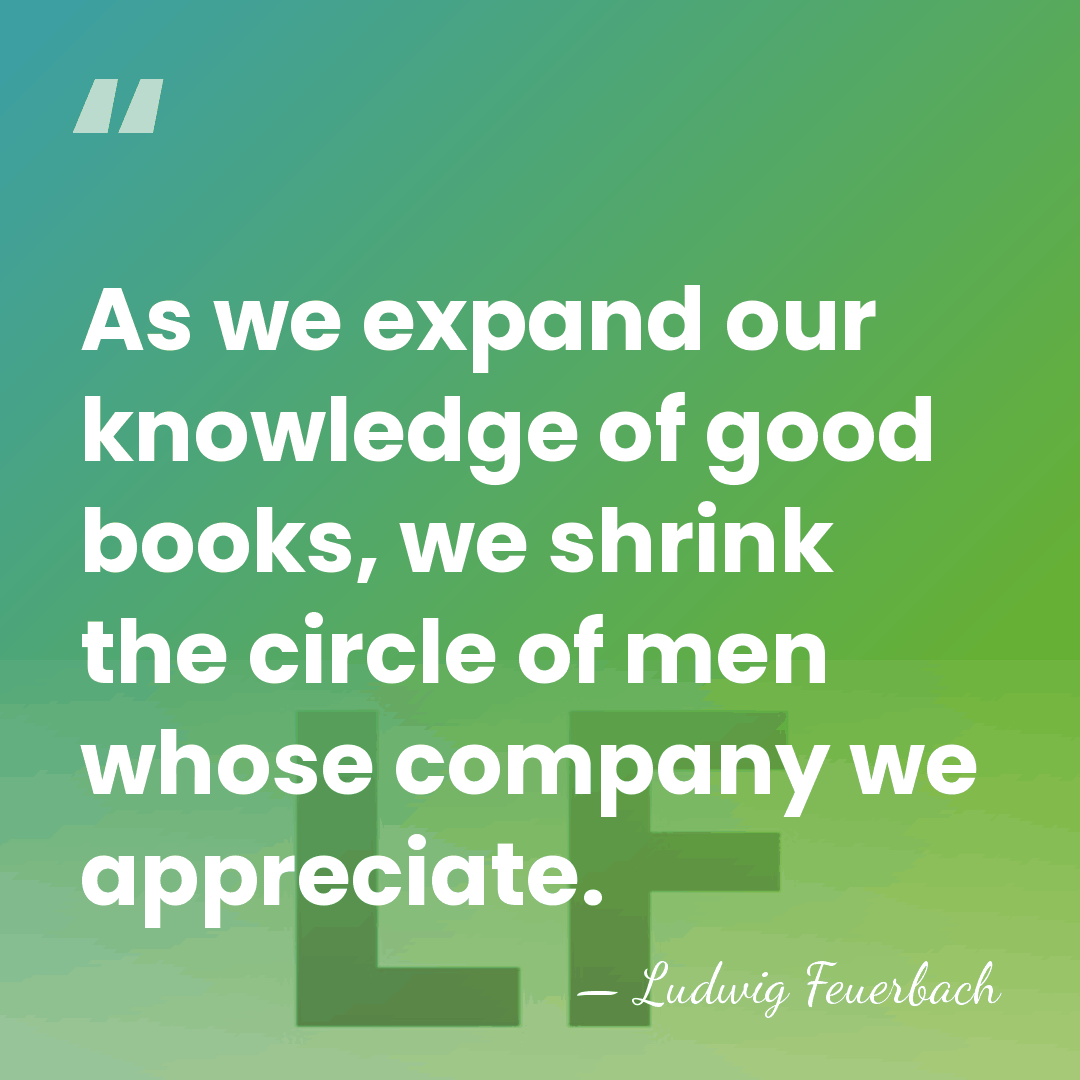 As we expand our knowledge of good books, we shrink the circle&hellip; - Ludwig Feuerbach