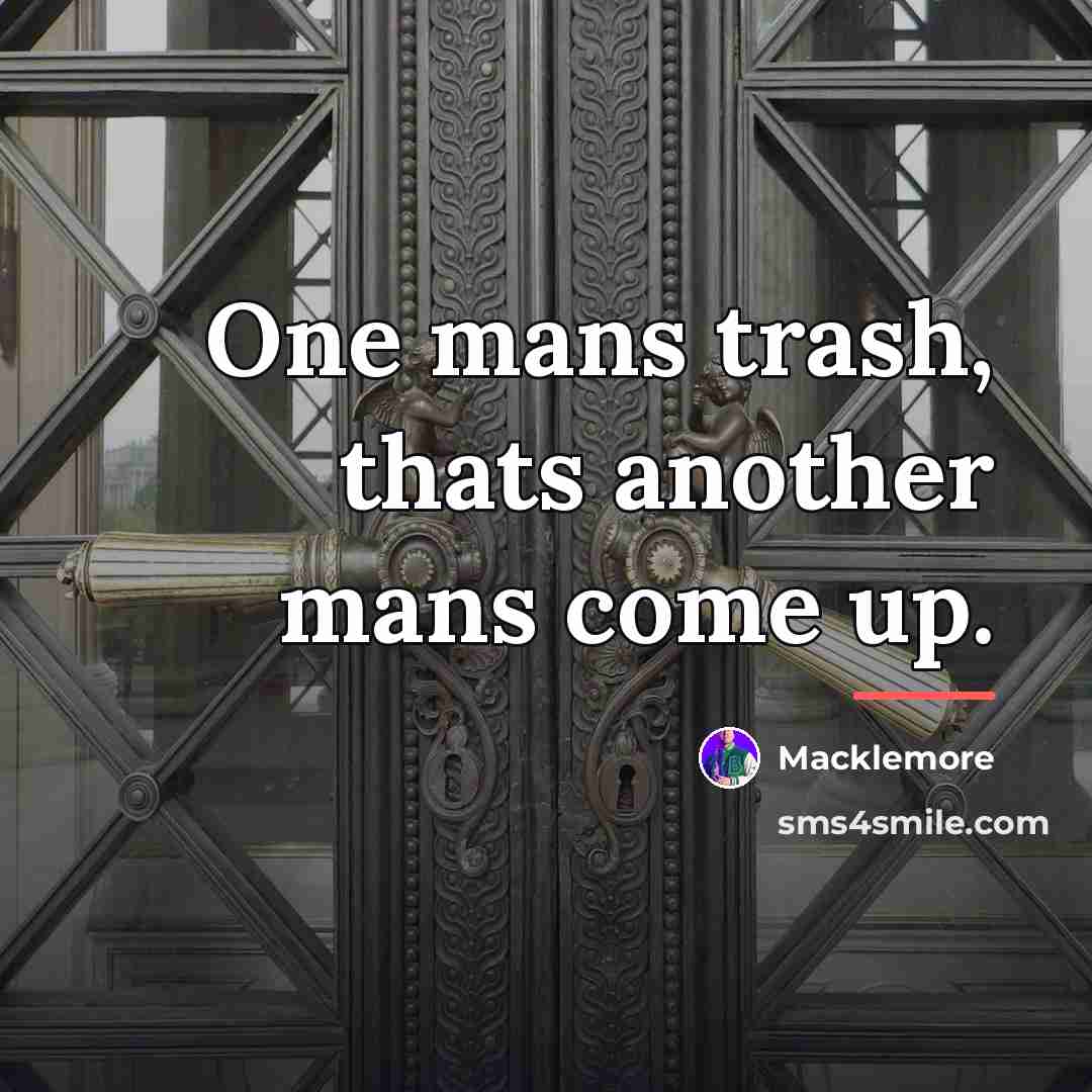 “One mans trash, thats another mans come up.…” quote by Macklemore