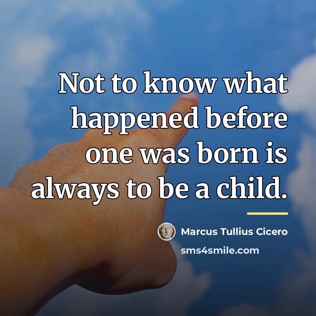 “Not to know what happened before one was born is…” quote by Marcus Tullius Cicero