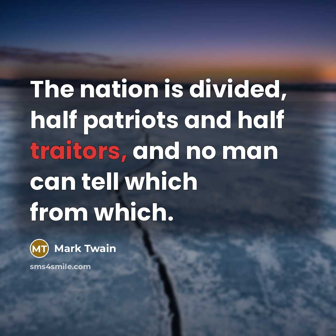 “The nation is divided, half patriots and half traitors, and no man can tell which from which.” quote by Mark Twain