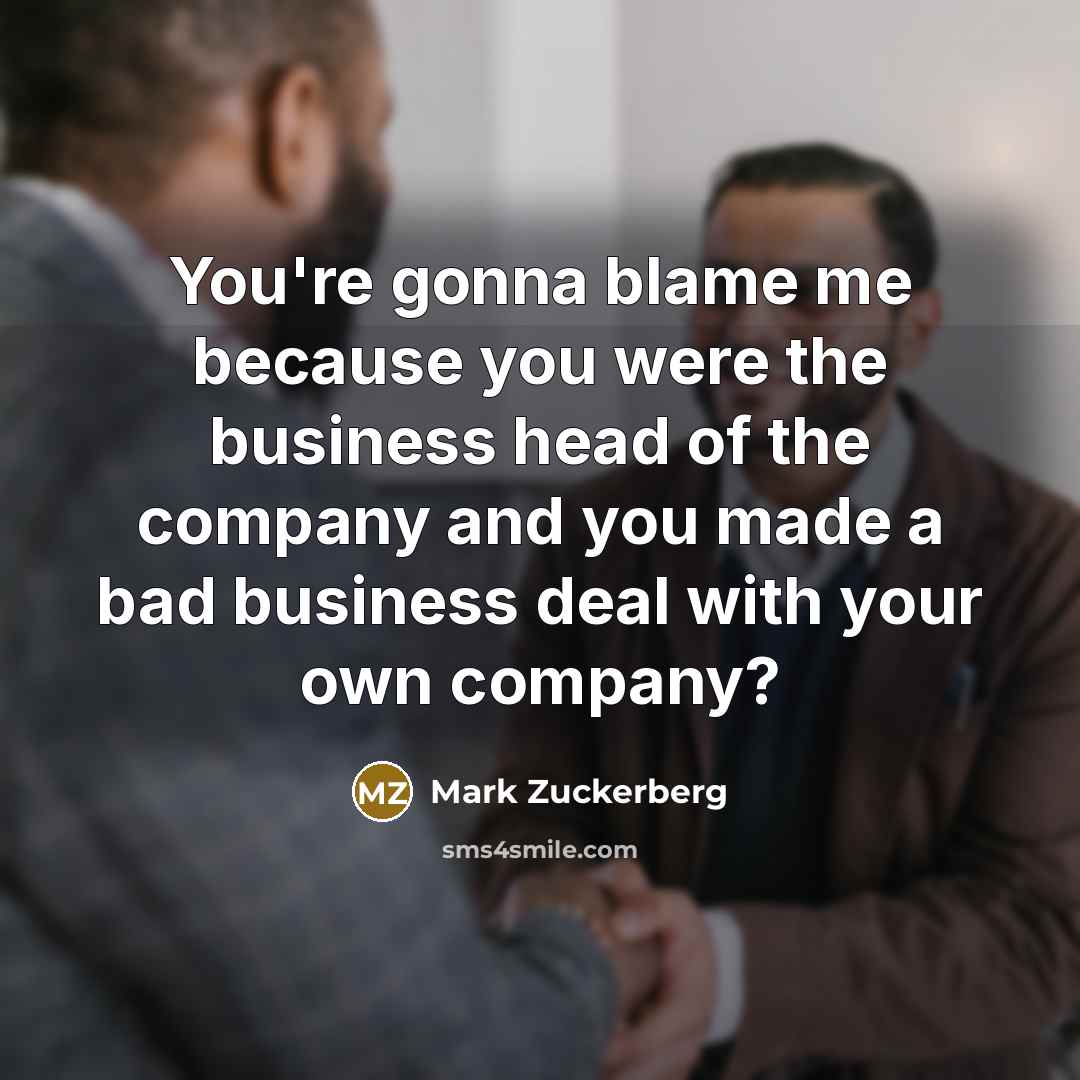 “You're gonna blame me because you were the business head…” quote by Mark Zuckerberg