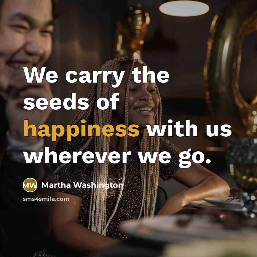 “We carry the seeds of happiness with us wherever we…” quote by Martha Washington