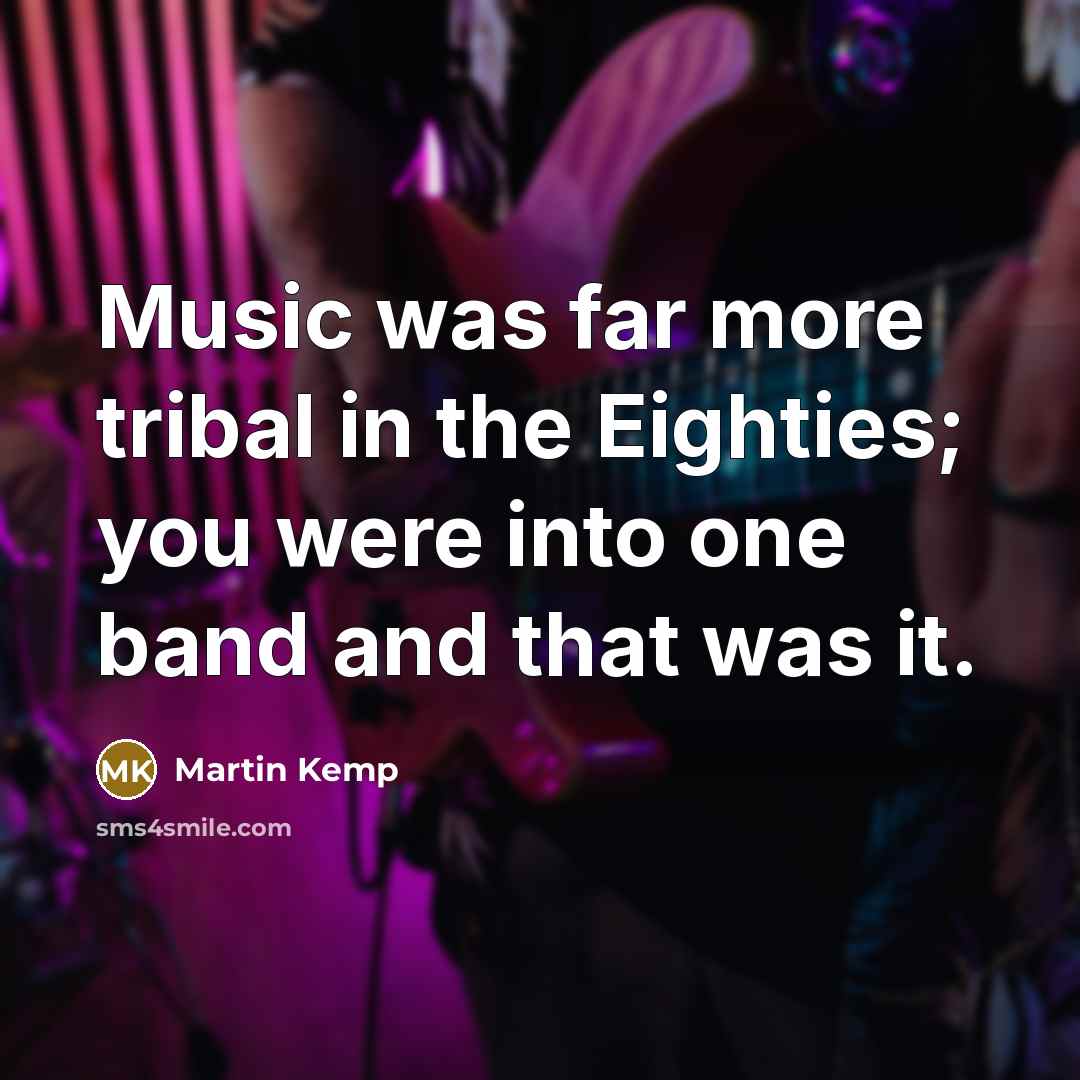 “Music was far more tribal in the Eighties; you were…” quote by Martin Kemp