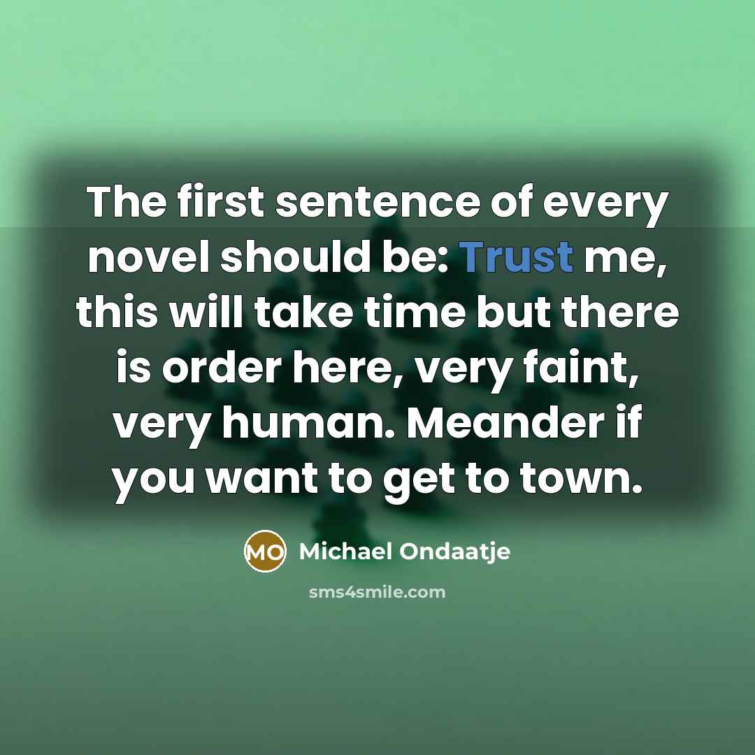 “The first sentence of every novel should be: Trust me,…” quote by Michael Ondaatje
