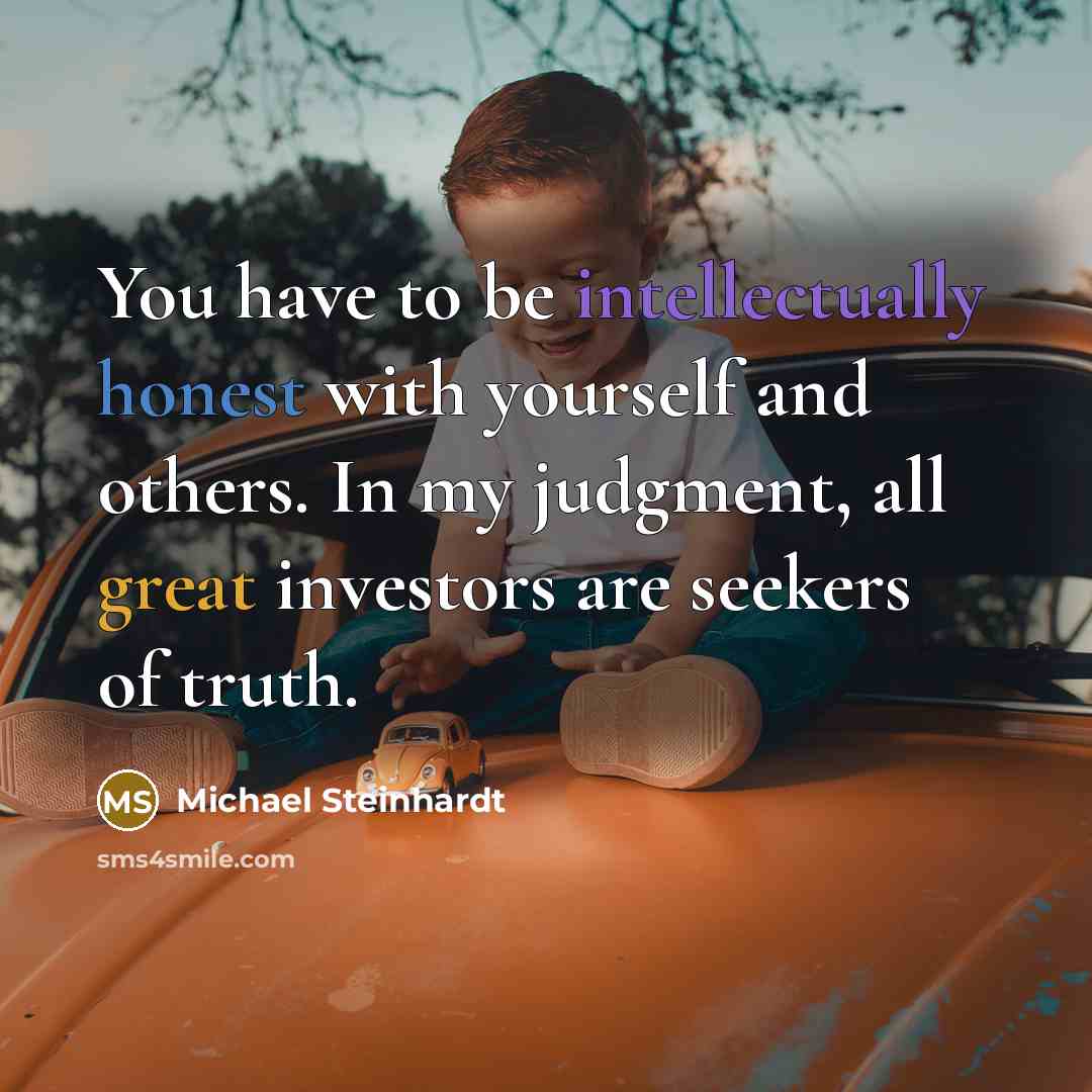 “You have to be intellectually honest with yourself and others. In my judgment, all great investors are seekers of truth.” quote by Michael Steinhardt