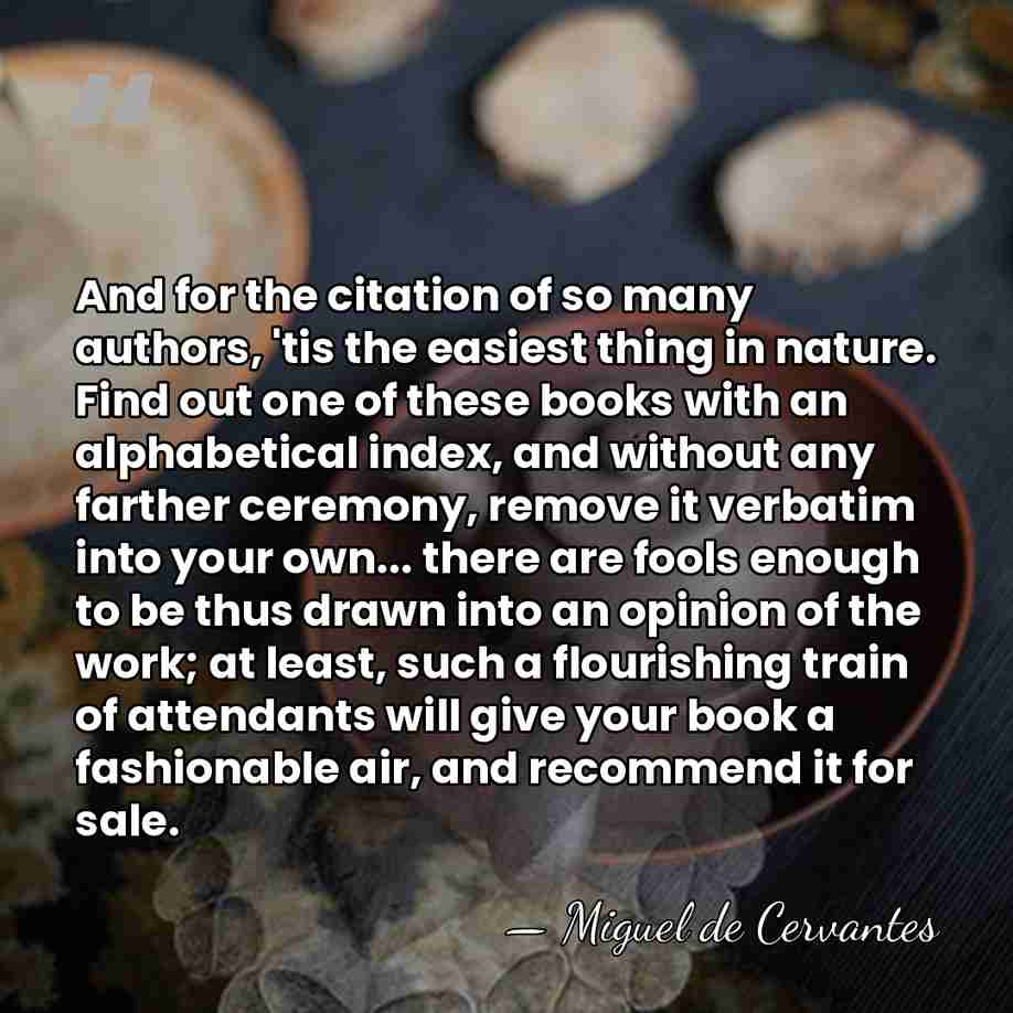 And for the citation of so many authors, 'tis the easiest thing&hellip; - Miguel de Cervantes