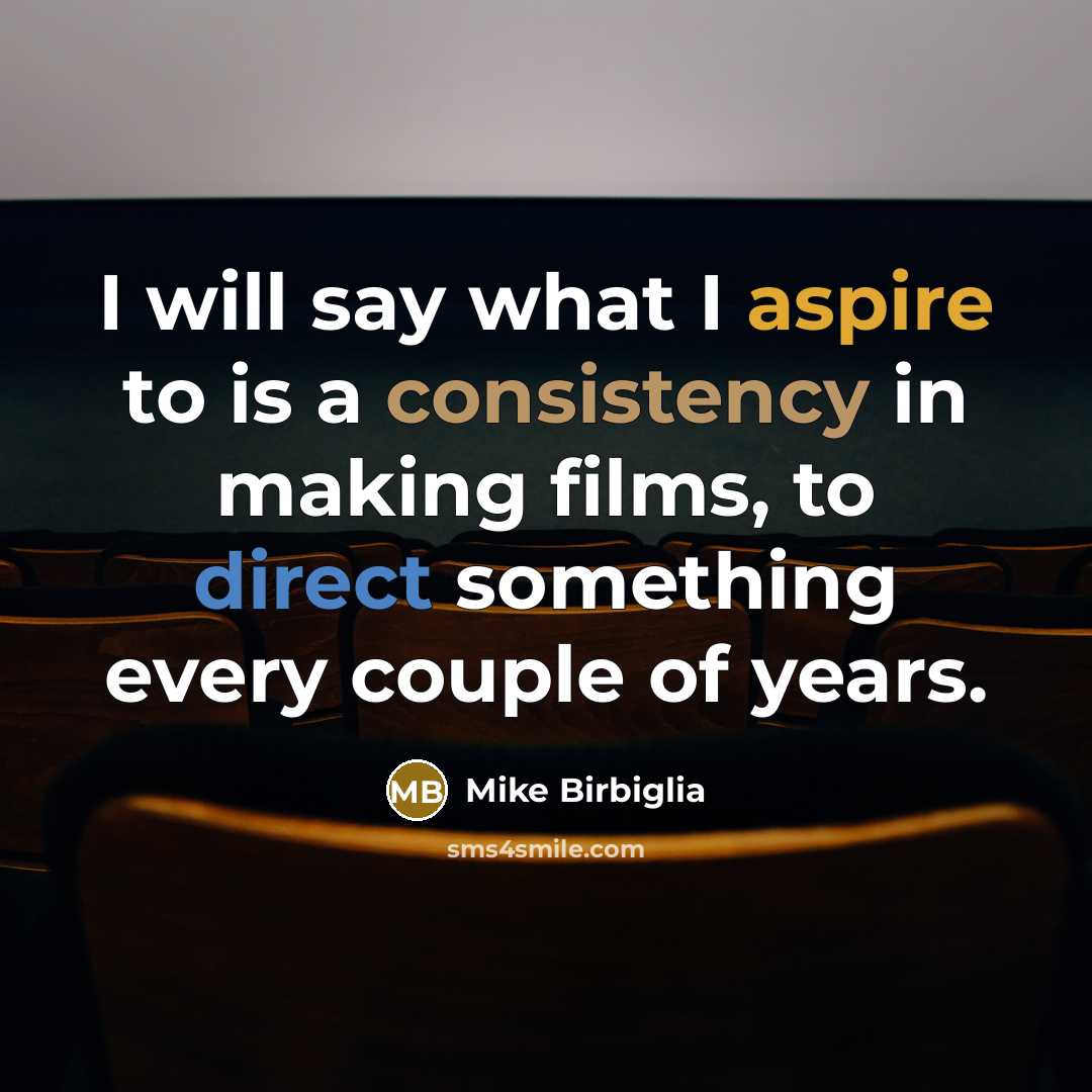 “I will say what I aspire to is a consistency…” quote by Mike Birbiglia