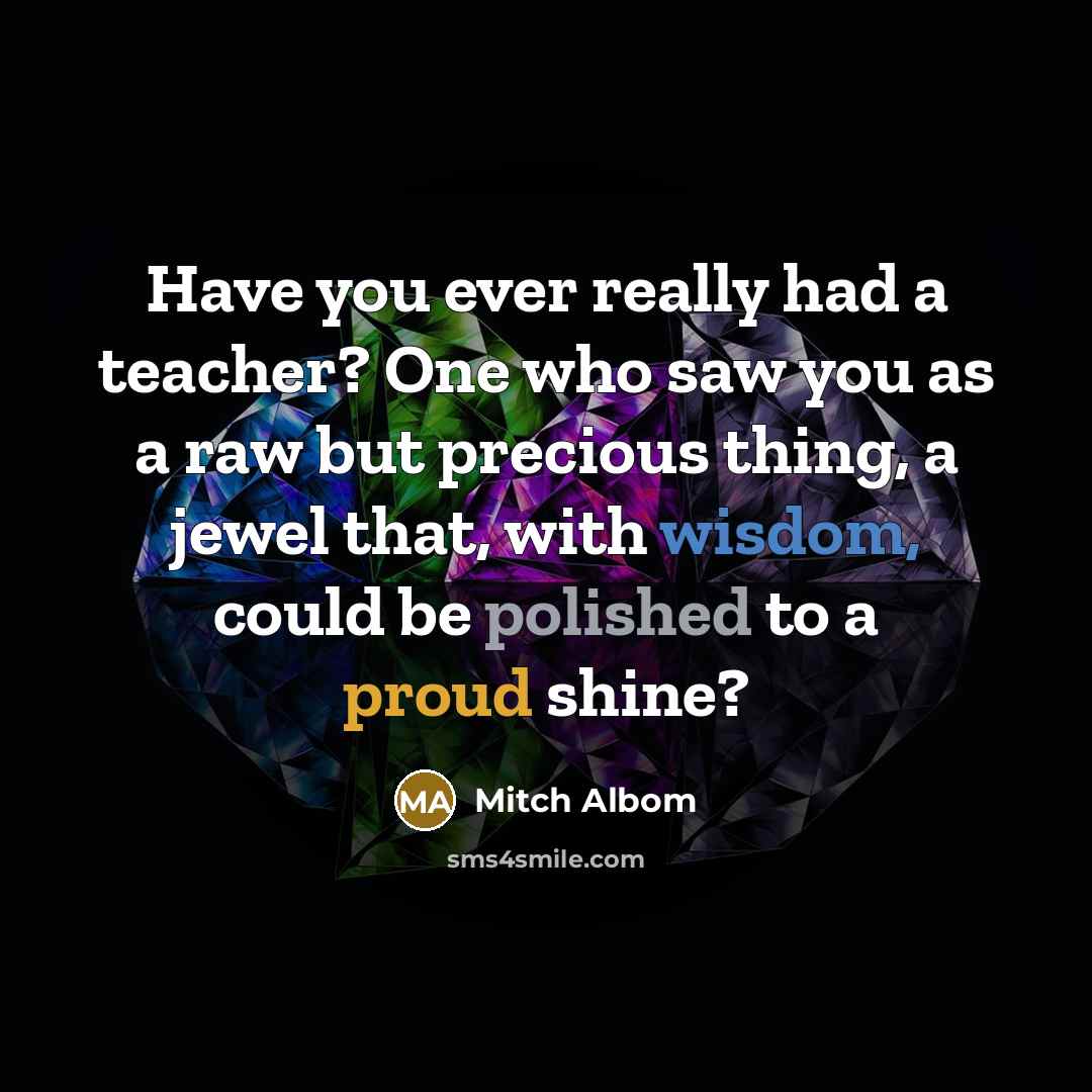 “Have you ever really had a teacher? One who saw…” quote by Mitch Albom