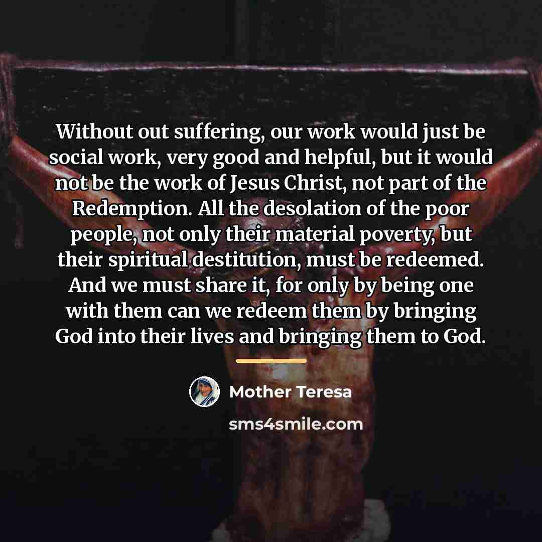 “Without out suffering, our work would just be social work,…” quote by Mother Teresa