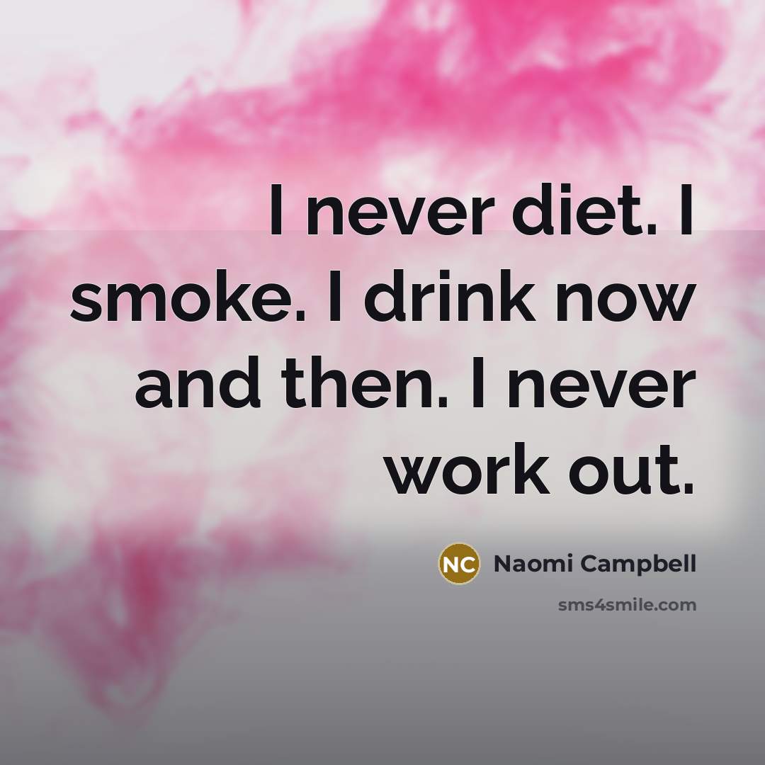 “I never diet. I smoke. I drink now and then. I never work out.” quote by Naomi Campbell