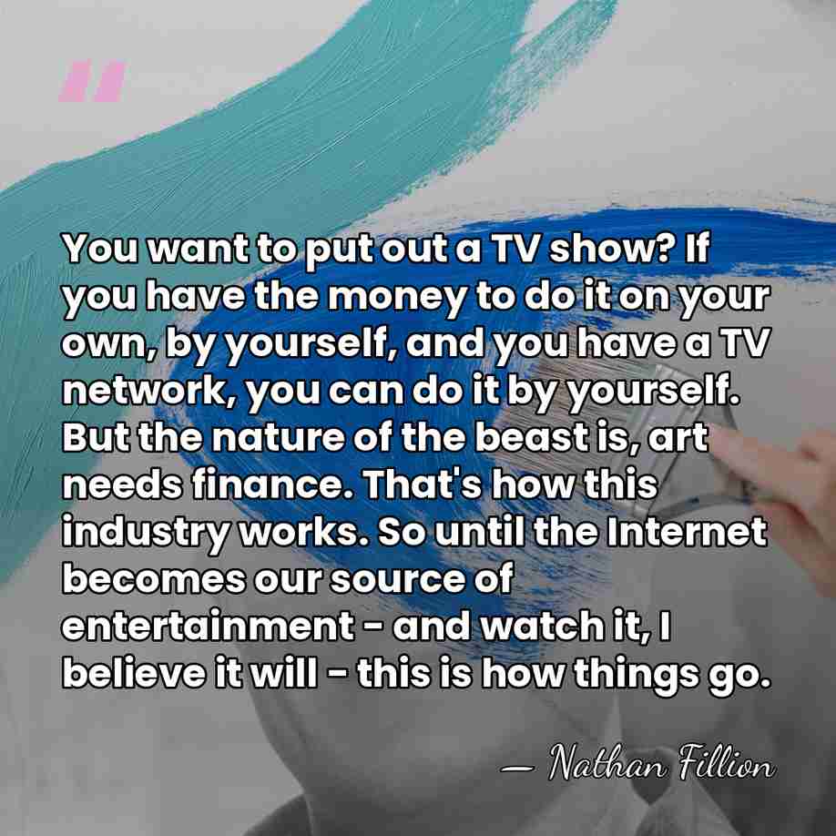 You want to put out a TV show? If you have the&hellip; - Nathan Fillion
