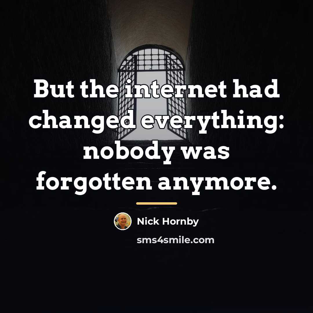 “But the internet had changed everything: nobody was forgotten anymore.…” quote by Nick Hornby