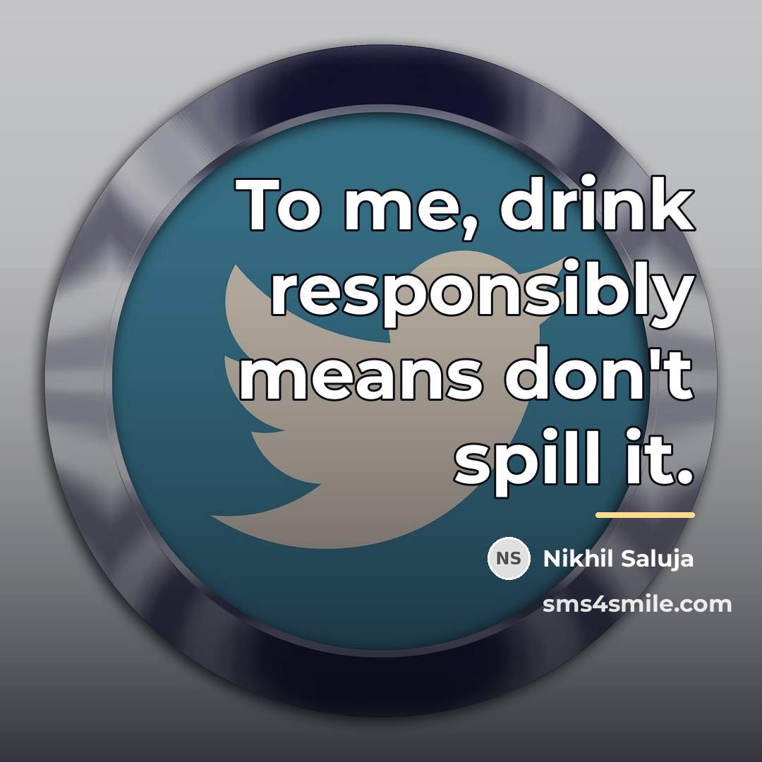 “To me, drink responsibly means don't spill it.…” quote by Nikhil Saluja