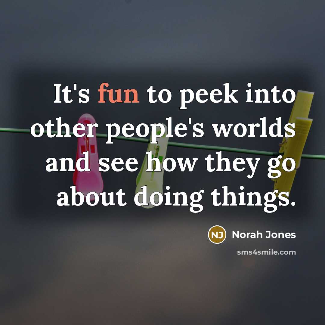 “It's fun to peek into other people's worlds and see…” quote by Norah Jones