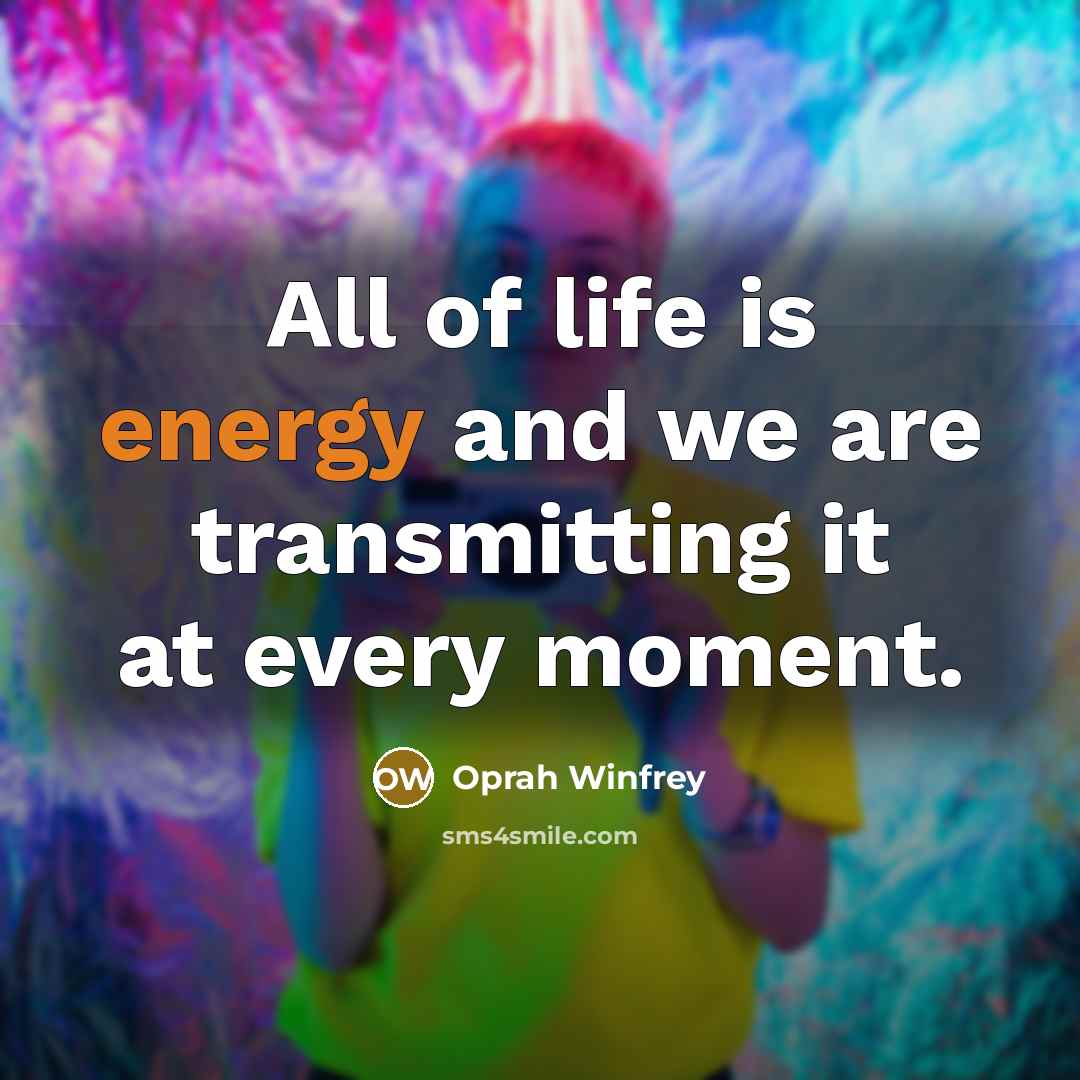“All of life is energy and we are transmitting it…” quote by Oprah Winfrey