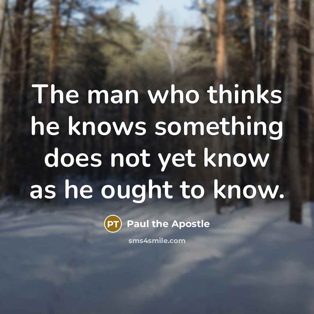 “The man who thinks he knows something does not yet…” quote by Paul the Apostle