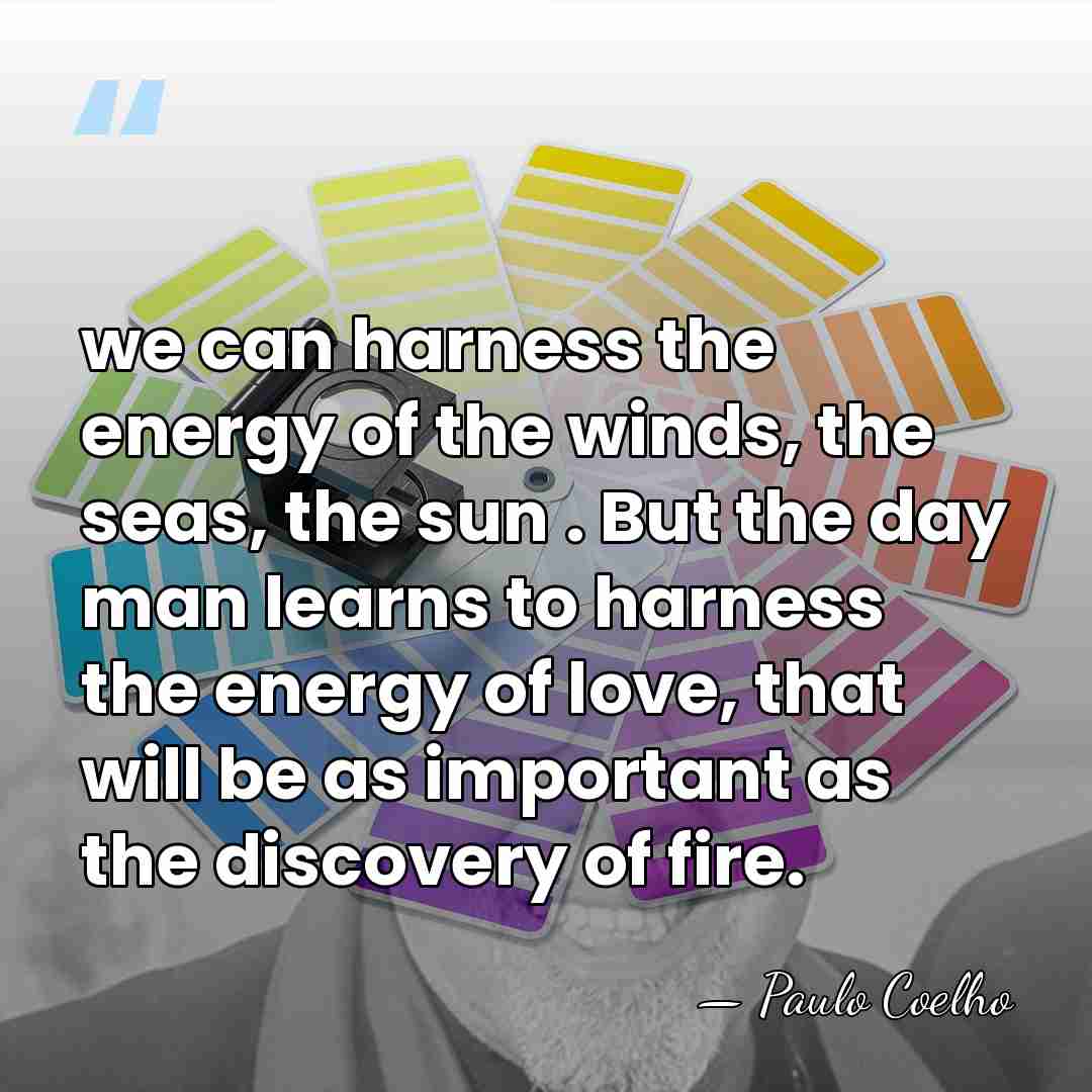 we can harness the energy of the winds, the seas, the sun&hellip; - Paulo Coelho