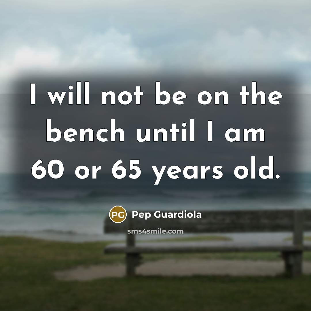 “I will not be on the bench until I am…” quote by Pep Guardiola
