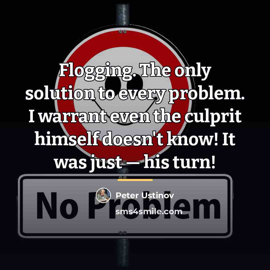 “Flogging. The only solution to every problem. I warrant even…” quote by Peter Ustinov