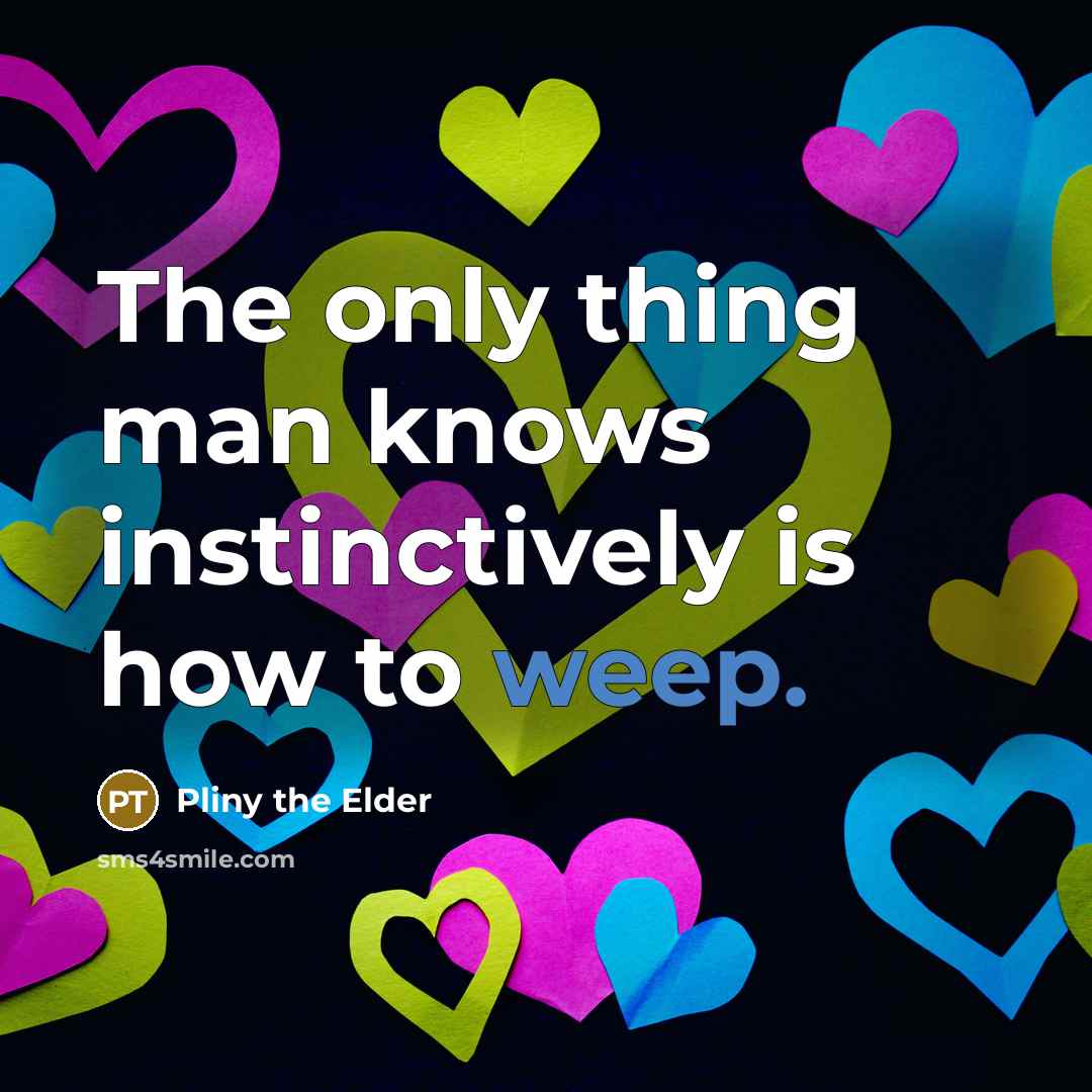 “The only thing man knows instinctively is how to weep.…” quote by Pliny the Elder