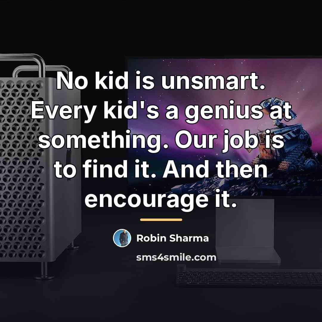 “No kid is unsmart. Every kid's a genius at something.…” quote by Robin Sharma