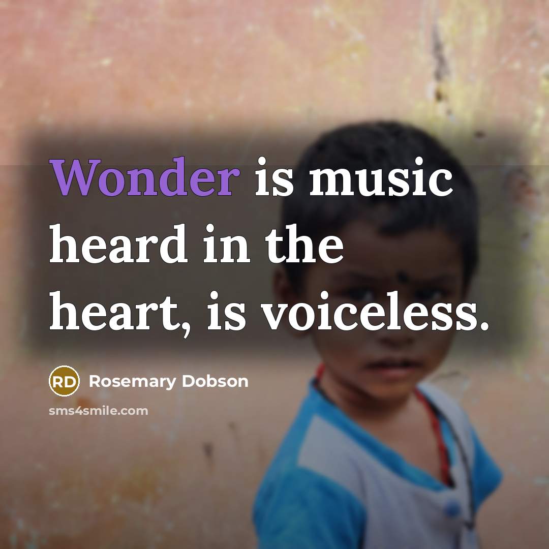 “Wonder is music heard in the heart, is voiceless.” quote by Rosemary Dobson