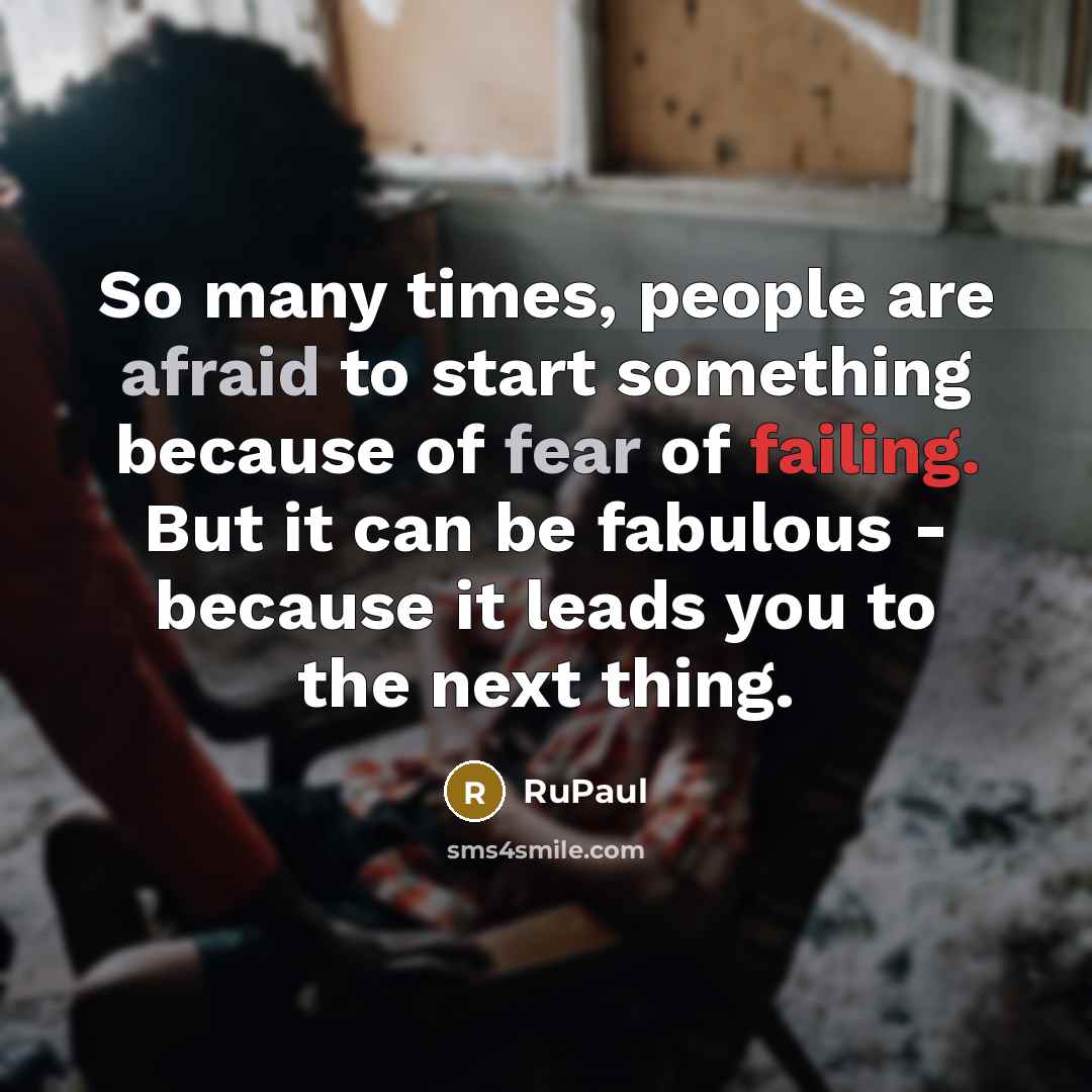 “So many times, people are afraid to start something because of fear of failing. But it can be fabulous - because it leads you to the next thing.” quote by RuPaul