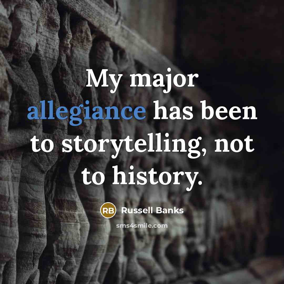 “My major allegiance has been to storytelling, not to history.…” quote by Russell Banks