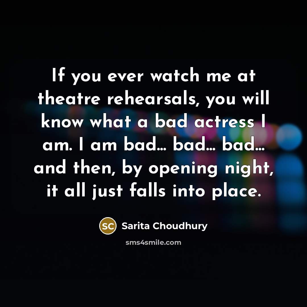 “If you ever watch me at theatre rehearsals, you will…” quote by Sarita Choudhury