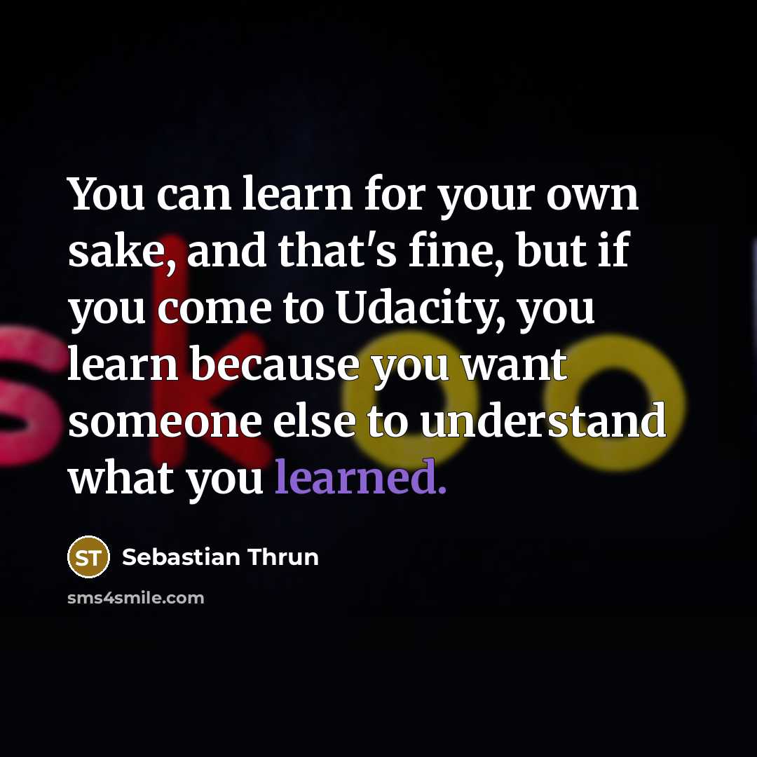 “You can learn for your own sake, and that's fine,…” quote by Sebastian Thrun