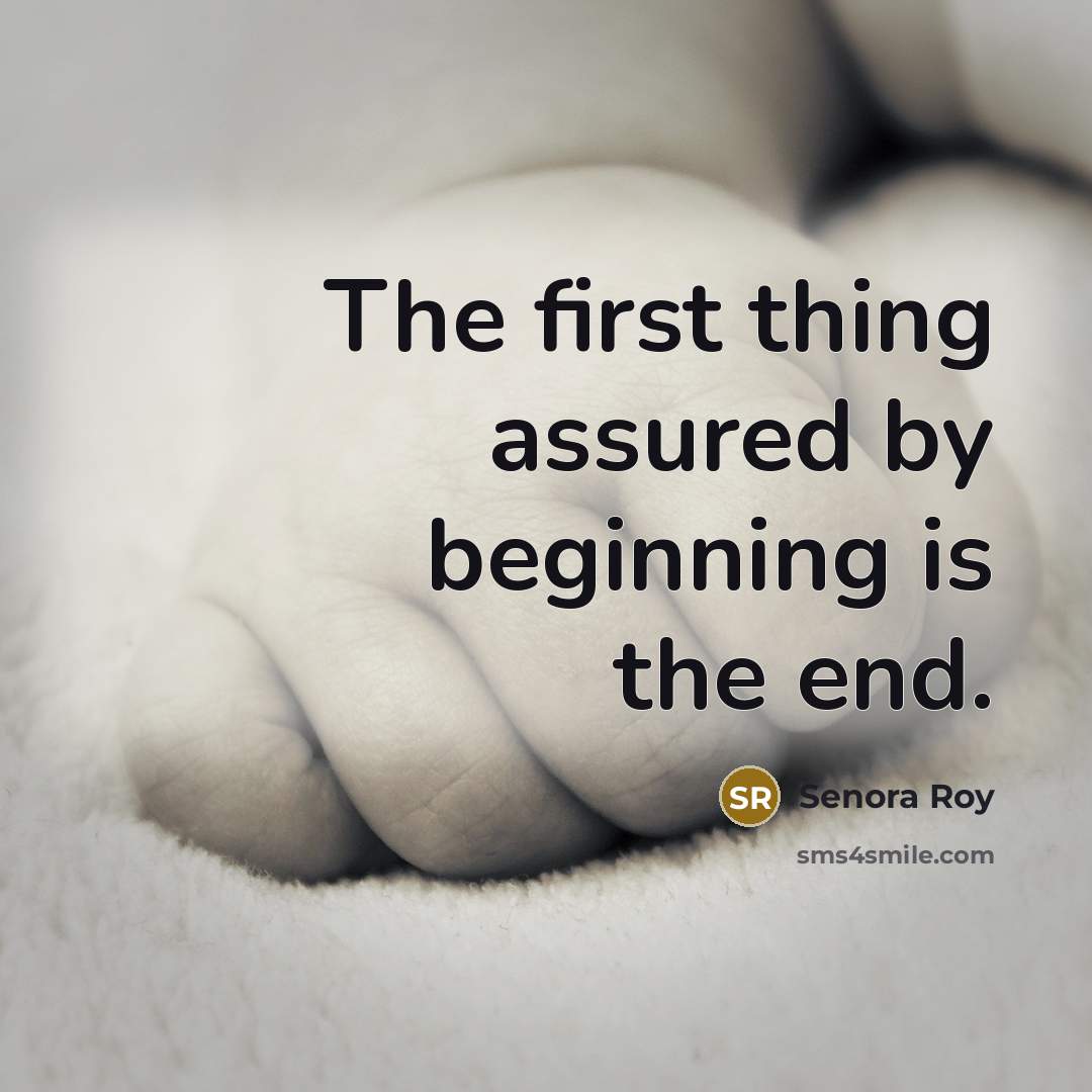 “The first thing assured by beginning is the end.” quote by Senora Roy
