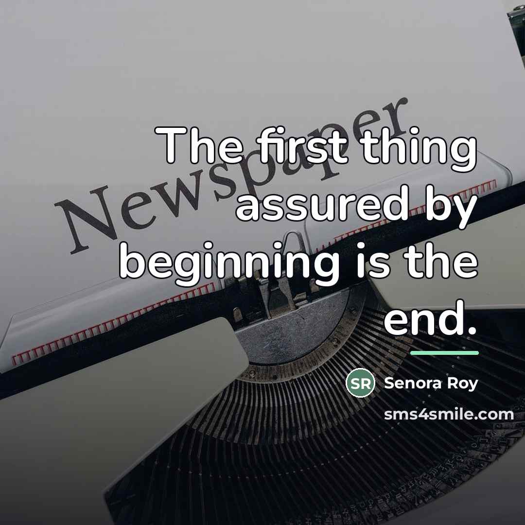 “The first thing assured by beginning is the end.…” quote by Senora Roy