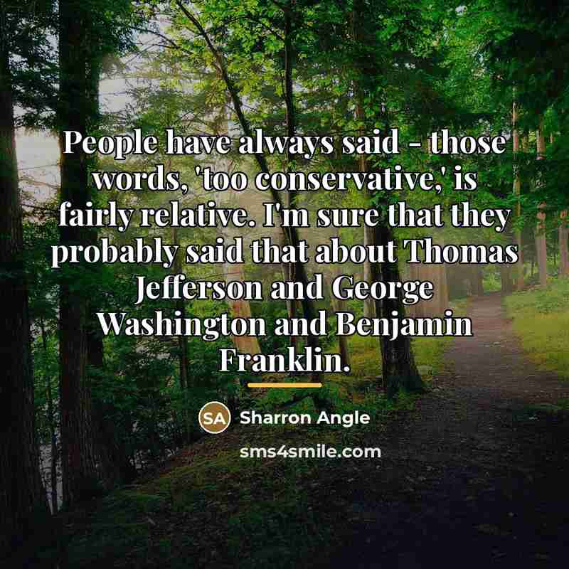 “People have always said - those words, 'too conservative,' is…” quote by Sharron Angle