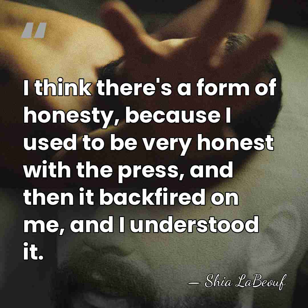 I think there's a form of honesty, because I used to be&hellip; - Shia LaBeouf