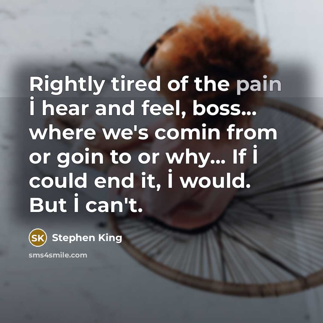 “Rightly tired of the pain İ hear and feel, boss...…” quote by Stephen King