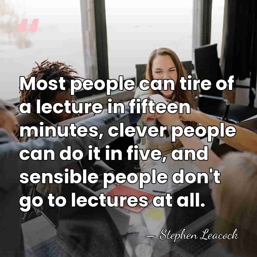 Most people can tire of a lecture in fifteen minutes, clever people&hellip; - Stephen Leacock