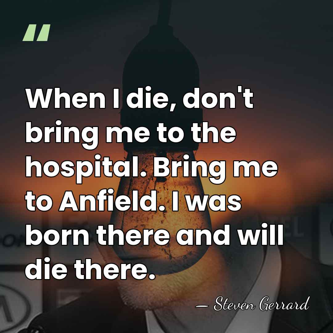 When I die, don't bring me to the hospital. Bring me to&hellip; - Steven Gerrard
