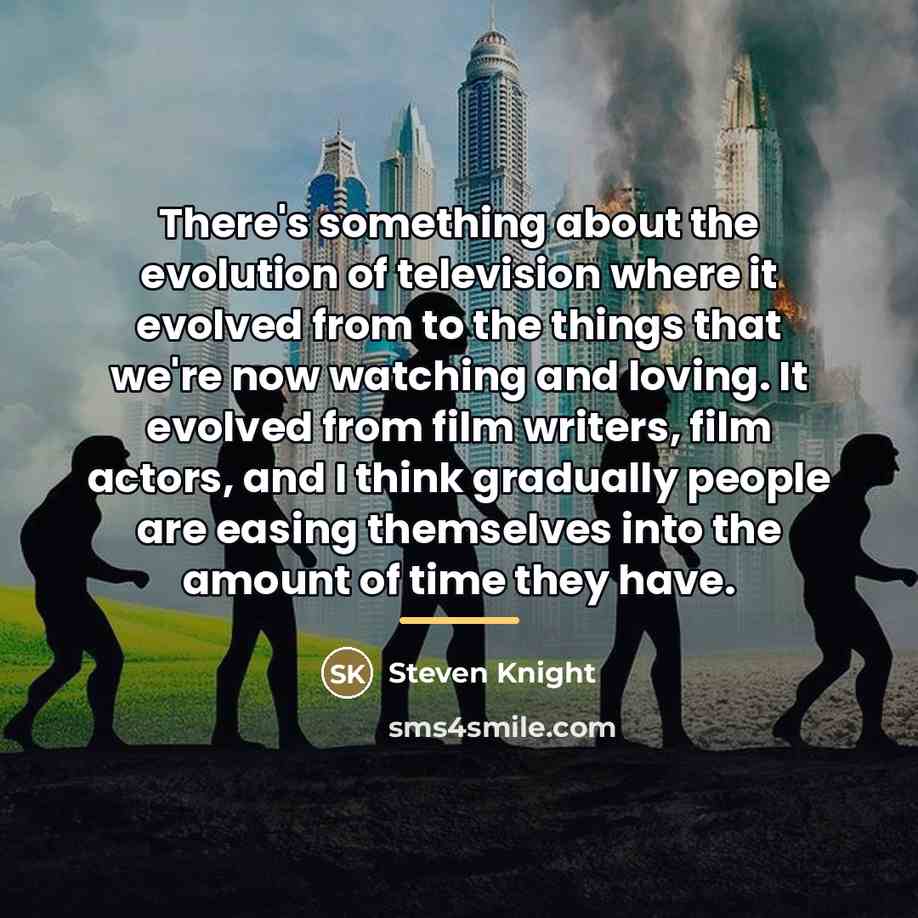 “There's something about the evolution of television where it evolved…” quote by Steven Knight