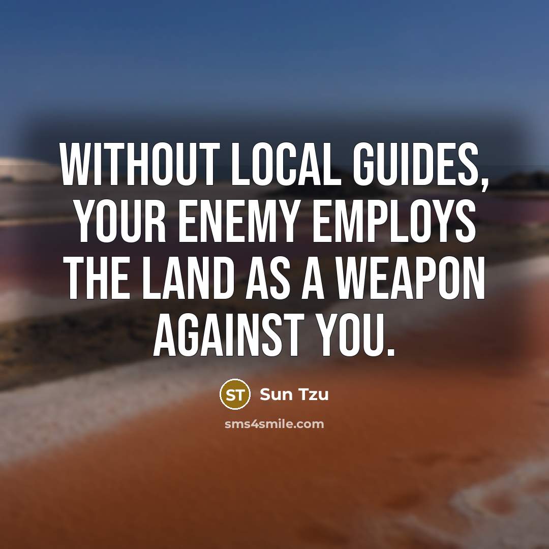 “Without local guides, your enemy employs the land as a…” quote by Sun Tzu