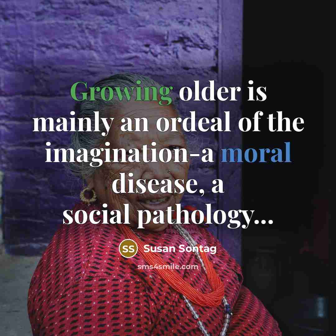 “Growing older is mainly an ordeal of the imagination-a moral…” quote by Susan Sontag