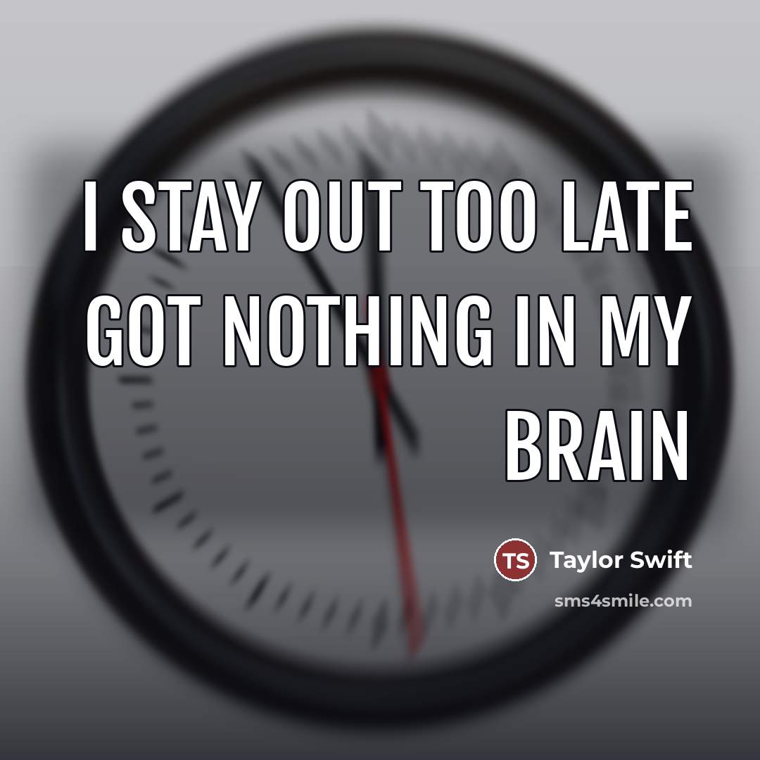 “I stay out too late Got nothing in my brain…” quote by Taylor Swift