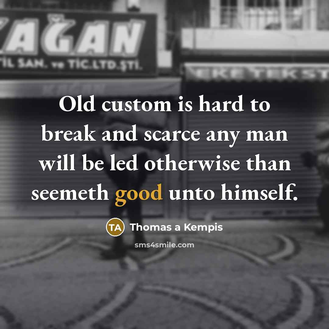 “Old custom is hard to break and scarce any man…” quote by Thomas a Kempis